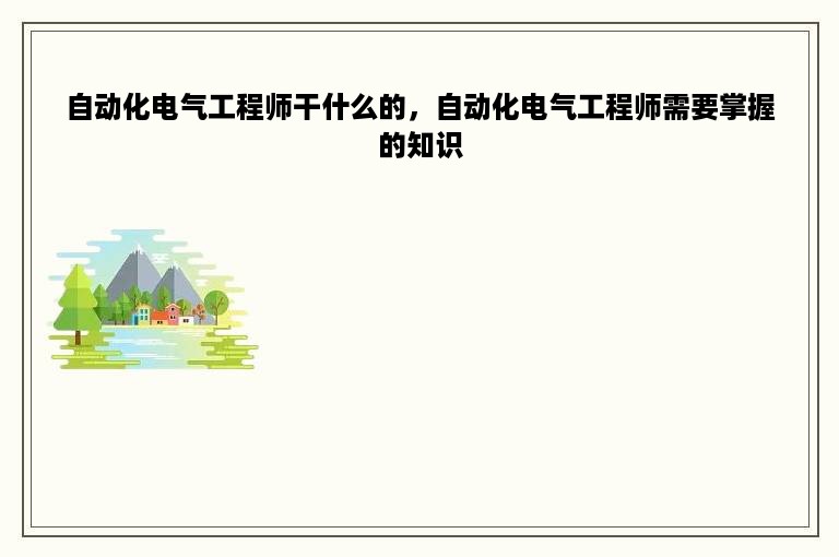 自动化电气工程师干什么的，自动化电气工程师需要掌握的知识