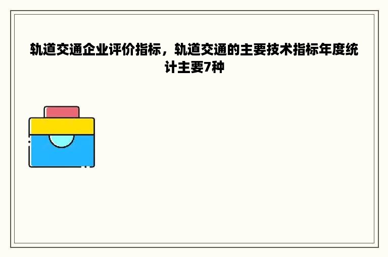 轨道交通企业评价指标，轨道交通的主要技术指标年度统计主要7种