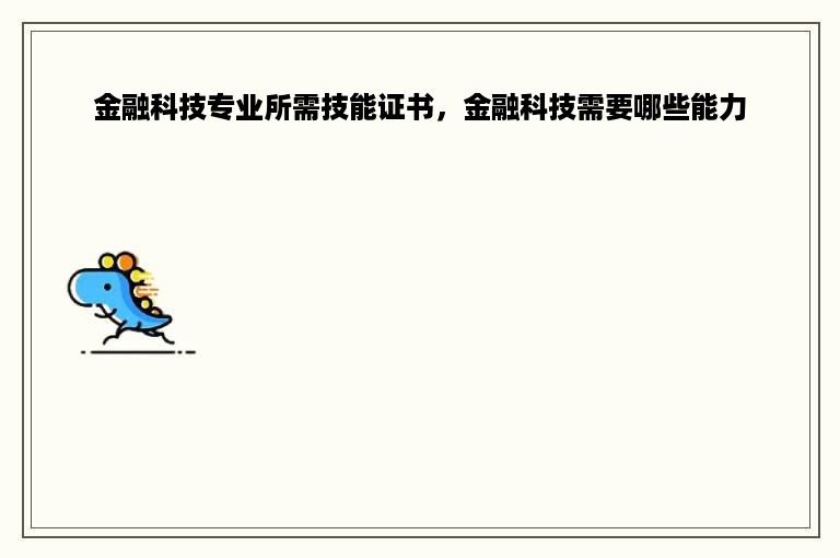 金融科技专业所需技能证书，金融科技需要哪些能力