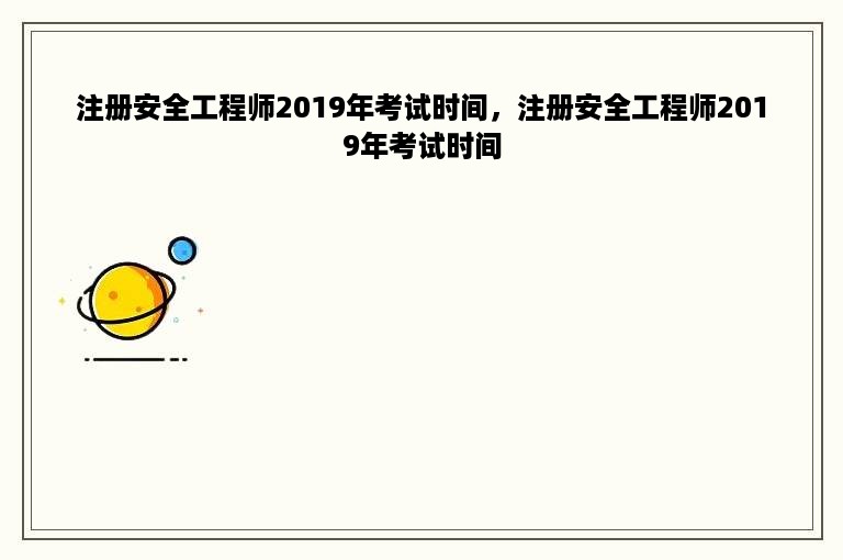 注册安全工程师2019年考试时间，注册安全工程师2019年考试时间