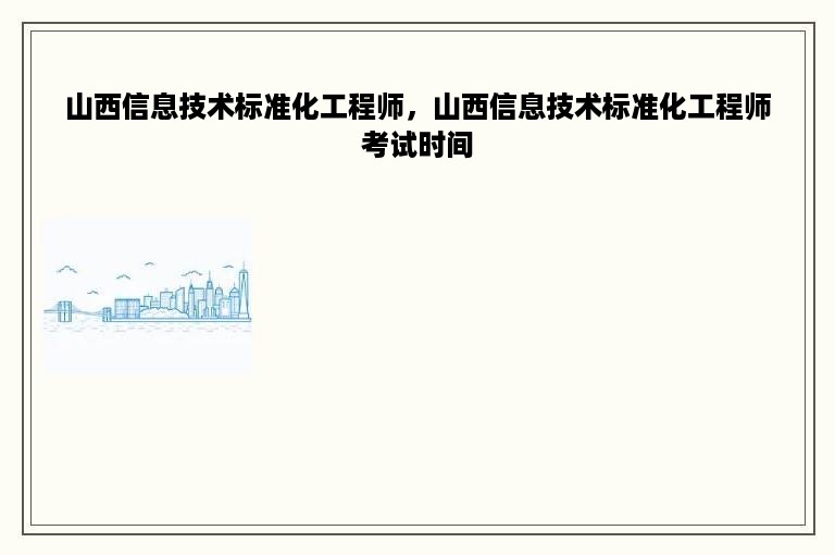 山西信息技术标准化工程师，山西信息技术标准化工程师考试时间