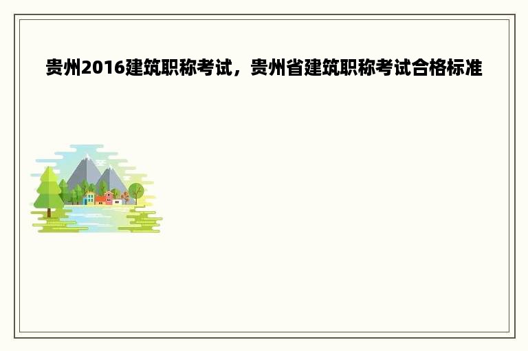 贵州2016建筑职称考试，贵州省建筑职称考试合格标准