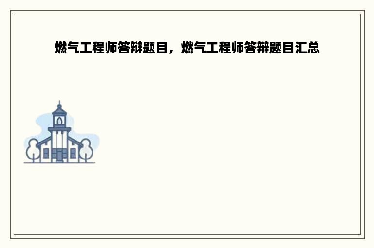 燃气工程师答辩题目，燃气工程师答辩题目汇总