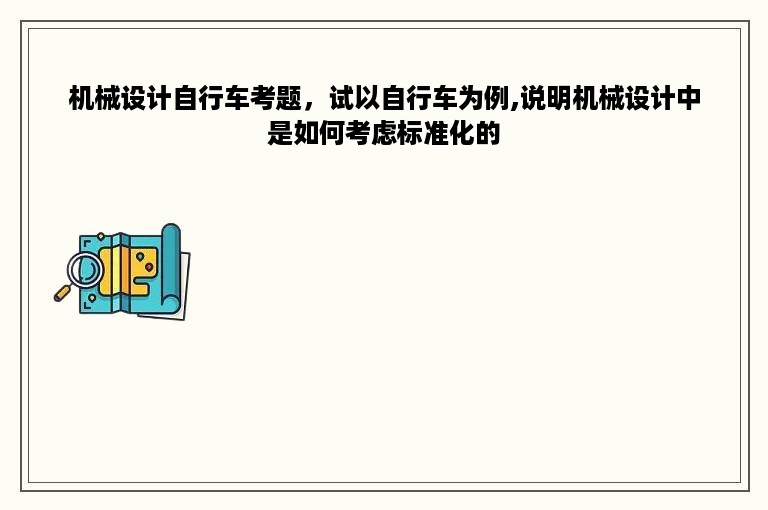 机械设计自行车考题，试以自行车为例,说明机械设计中是如何考虑标准化的