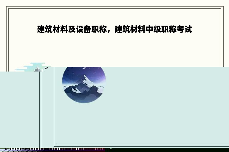 建筑材料及设备职称，建筑材料中级职称考试