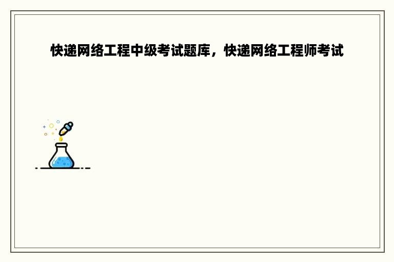 快递网络工程中级考试题库，快递网络工程师考试