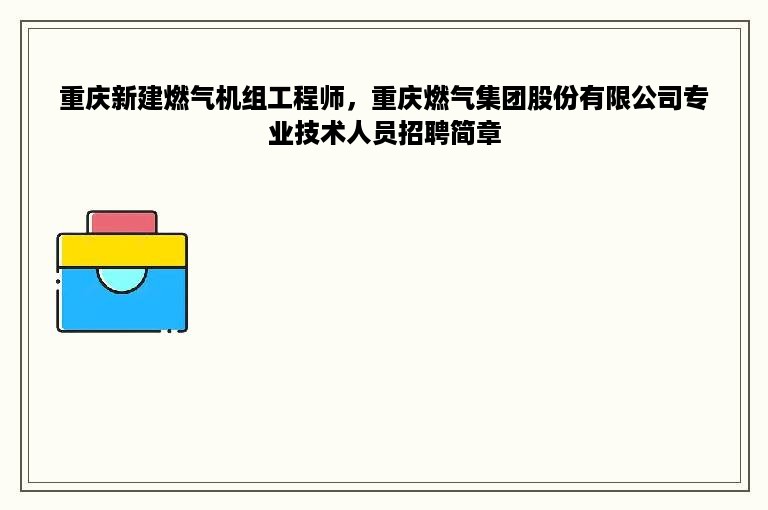 重庆新建燃气机组工程师，重庆燃气集团股份有限公司专业技术人员招聘简章