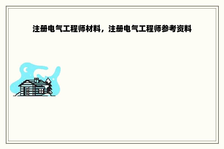 注册电气工程师材料，注册电气工程师参考资料