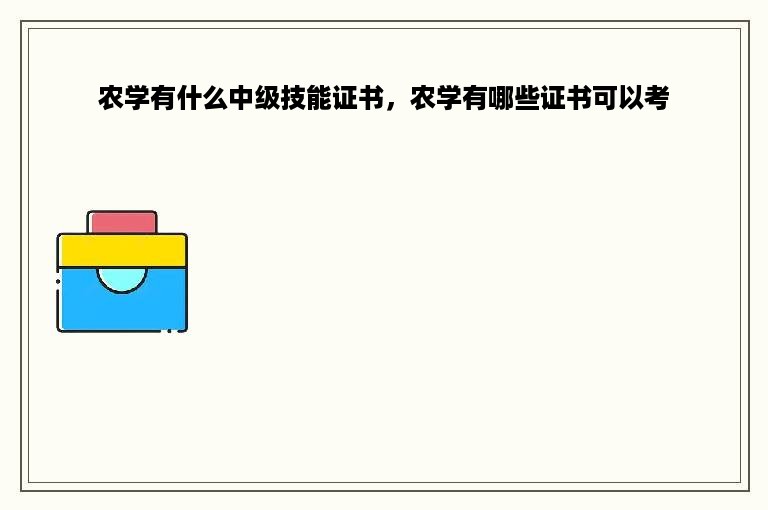 农学有什么中级技能证书，农学有哪些证书可以考