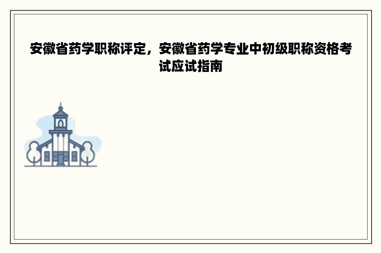 安徽省药学职称评定，安徽省药学专业中初级职称资格考试应试指南