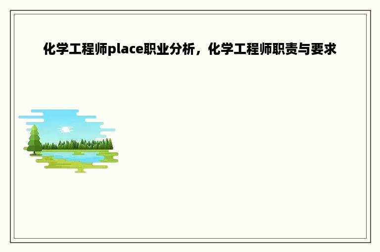 化学工程师place职业分析，化学工程师职责与要求