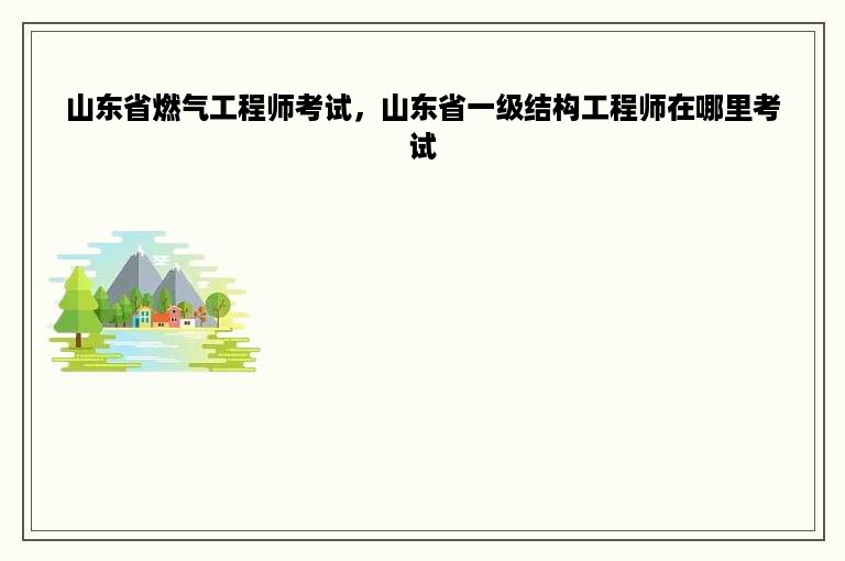 山东省燃气工程师考试，山东省一级结构工程师在哪里考试