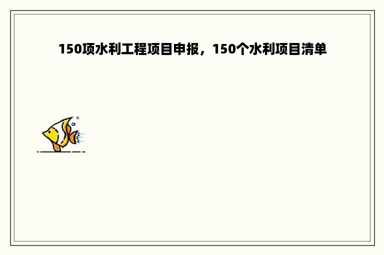 150项水利工程项目申报，150个水利项目清单