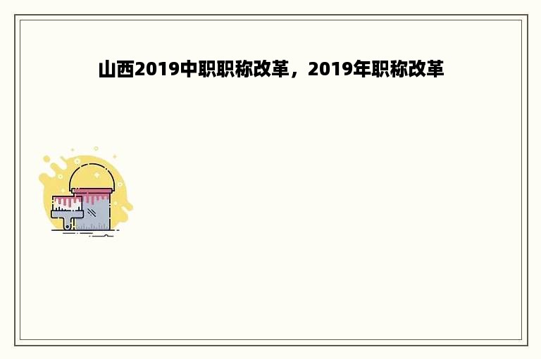 山西2019中职职称改革，2019年职称改革