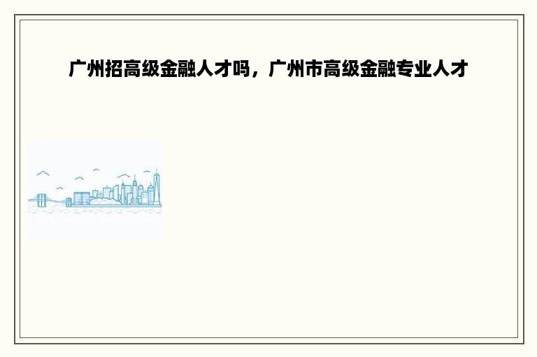 广州招高级金融人才吗，广州市高级金融专业人才