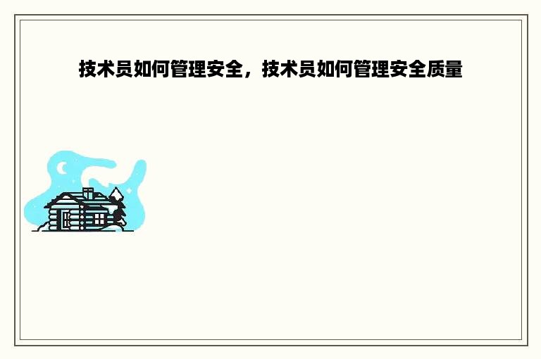 技术员如何管理安全，技术员如何管理安全质量