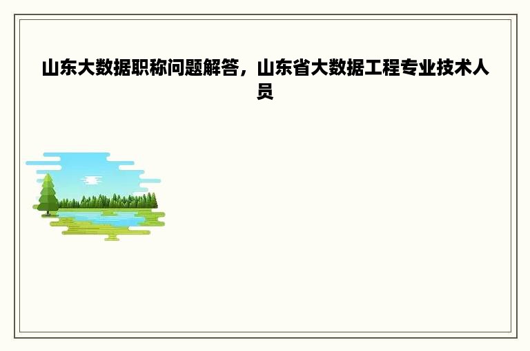 山东大数据职称问题解答，山东省大数据工程专业技术人员