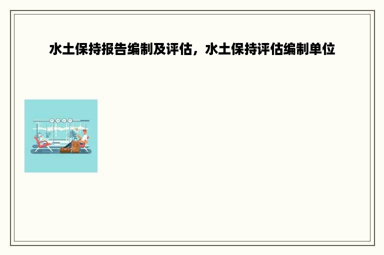 水土保持报告编制及评估，水土保持评估编制单位