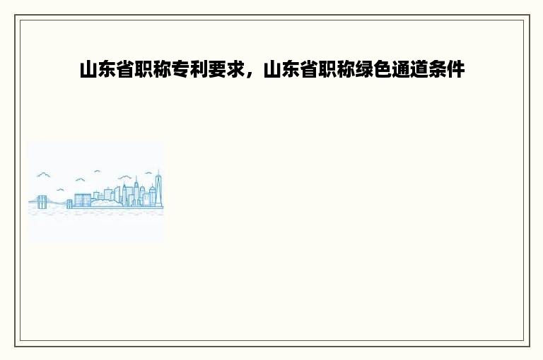 山东省职称专利要求，山东省职称绿色通道条件