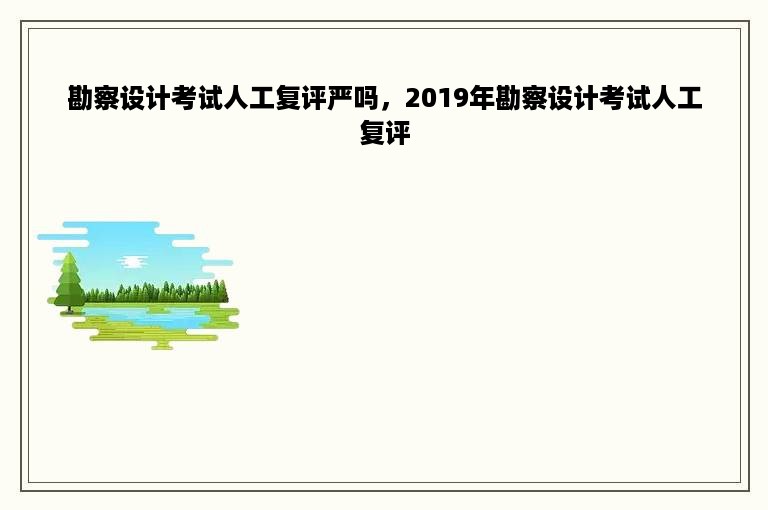 勘察设计考试人工复评严吗，2019年勘察设计考试人工复评