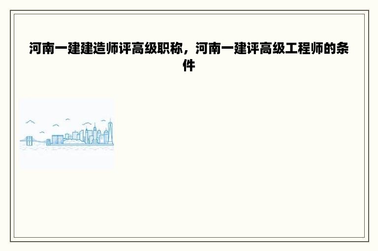 河南一建建造师评高级职称，河南一建评高级工程师的条件