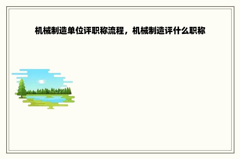 机械制造单位评职称流程，机械制造评什么职称