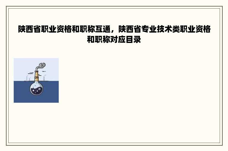 陕西省职业资格和职称互通，陕西省专业技术类职业资格和职称对应目录