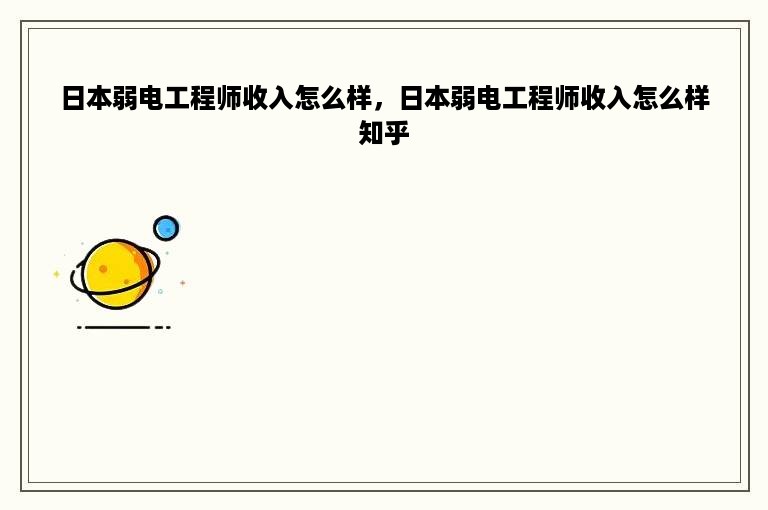 日本弱电工程师收入怎么样，日本弱电工程师收入怎么样知乎