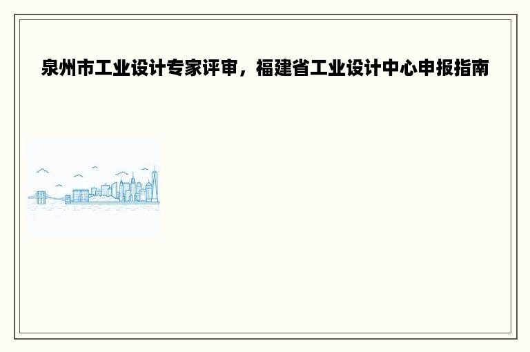 泉州市工业设计专家评审，福建省工业设计中心申报指南