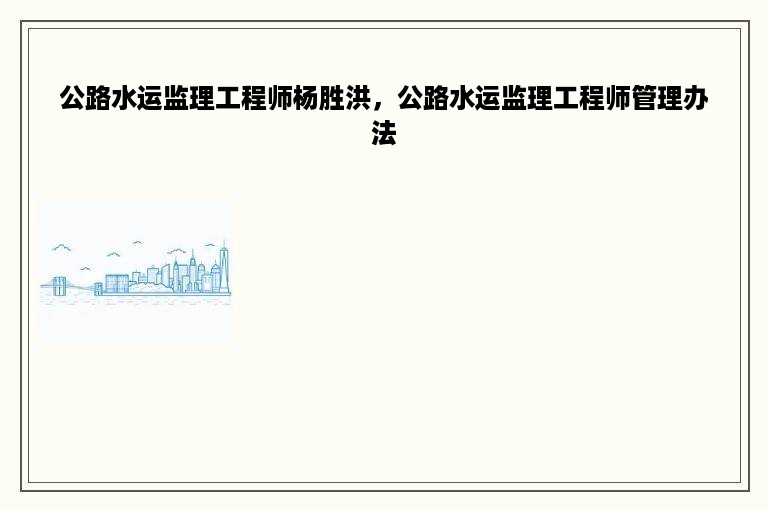 公路水运监理工程师杨胜洪，公路水运监理工程师管理办法