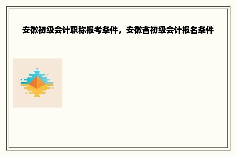 安徽初级会计职称报考条件，安徽省初级会计报名条件