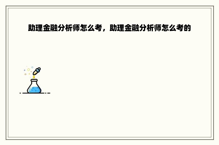 助理金融分析师怎么考，助理金融分析师怎么考的