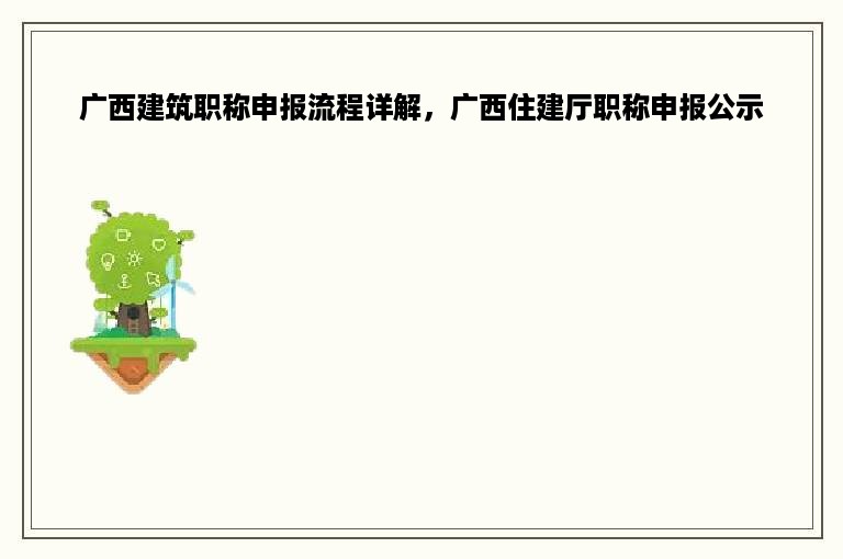 广西建筑职称申报流程详解，广西住建厅职称申报公示