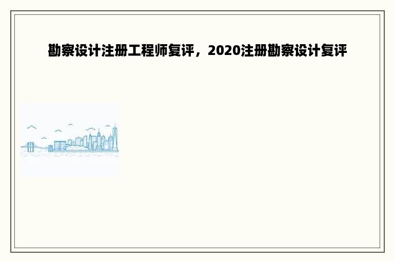 勘察设计注册工程师复评，2020注册勘察设计复评