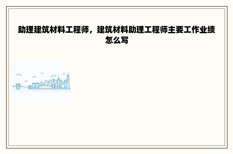 助理建筑材料工程师，建筑材料助理工程师主要工作业绩怎么写