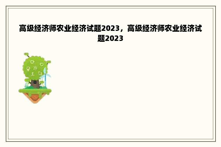 高级经济师农业经济试题2023，高级经济师农业经济试题2023