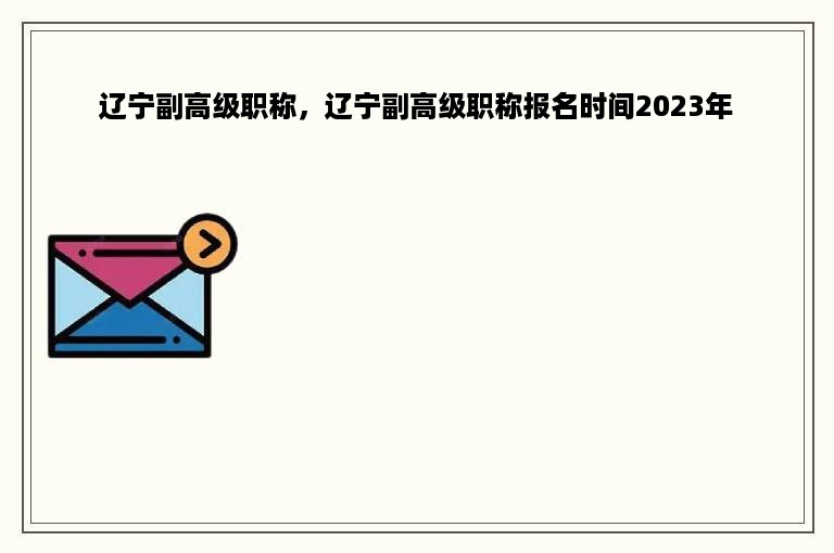 辽宁副高级职称，辽宁副高级职称报名时间2023年