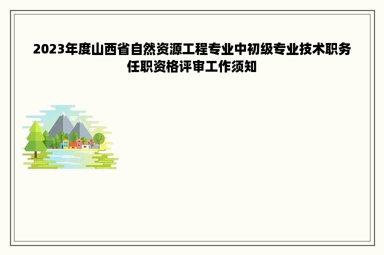 2023年度山西省自然资源工程专业中初级专业技术职务任职资格评审工作须知