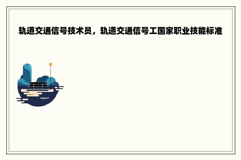 轨道交通信号技术员，轨道交通信号工国家职业技能标准