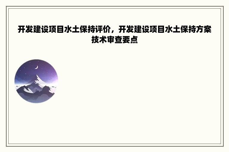 开发建设项目水土保持评价，开发建设项目水土保持方案技术审查要点