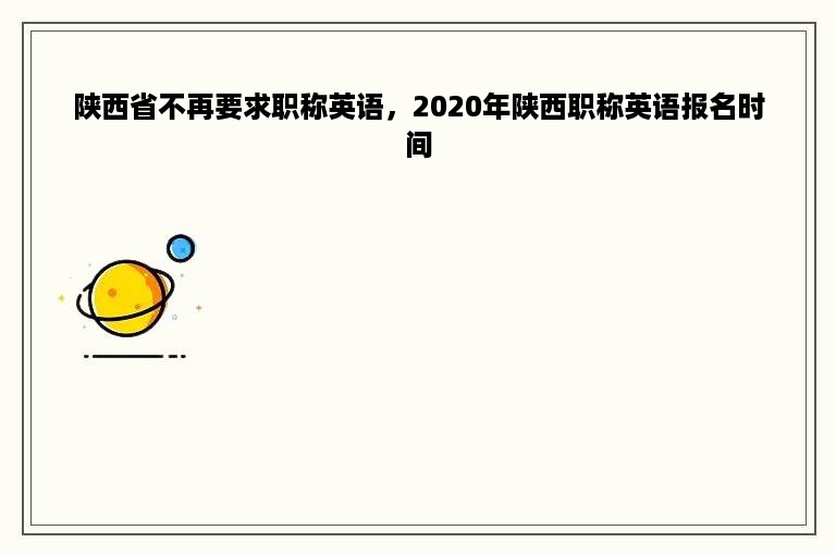 陕西省不再要求职称英语，2020年陕西职称英语报名时间