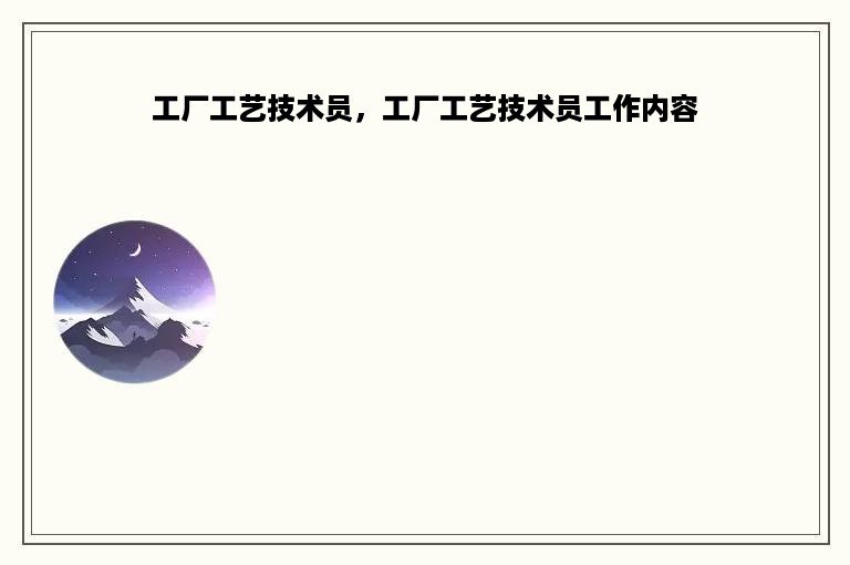 工厂工艺技术员，工厂工艺技术员工作内容