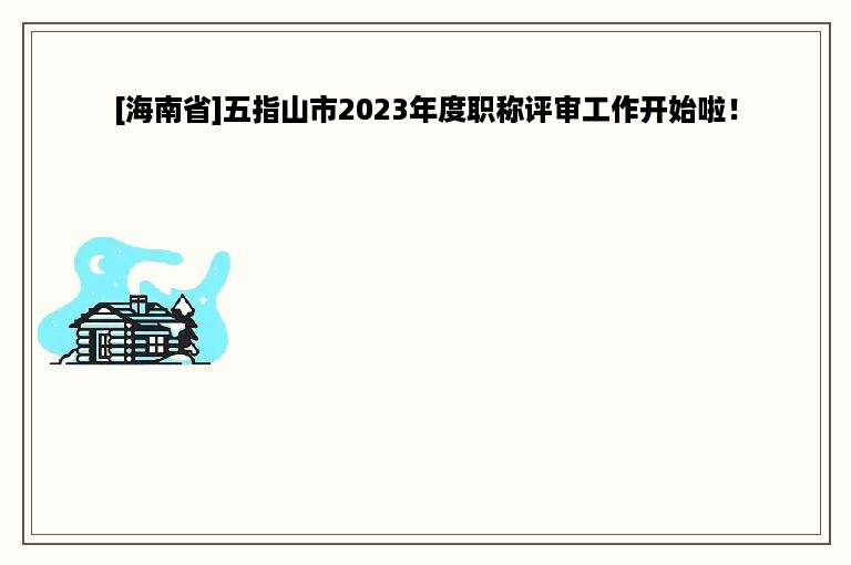 [海南省]五指山市2023年度职称评审工作开始啦！