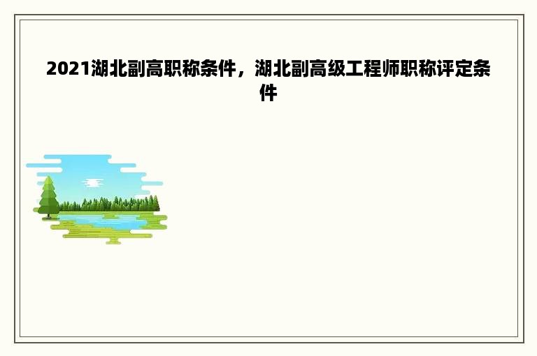 2021湖北副高职称条件，湖北副高级工程师职称评定条件