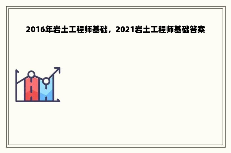 2016年岩土工程师基础，2021岩土工程师基础答案