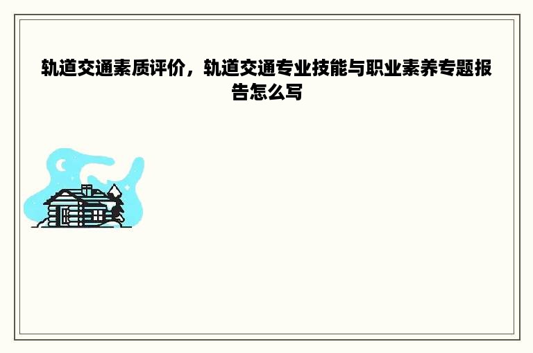 轨道交通素质评价，轨道交通专业技能与职业素养专题报告怎么写