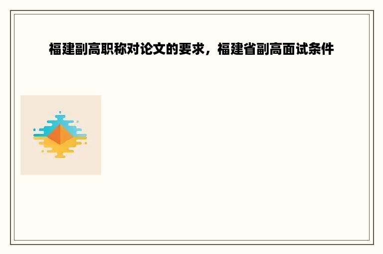 福建副高职称对论文的要求，福建省副高面试条件