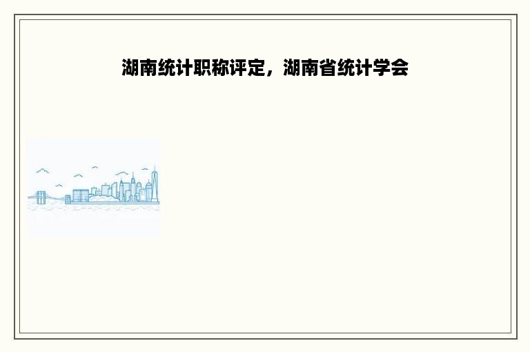 湖南统计职称评定，湖南省统计学会