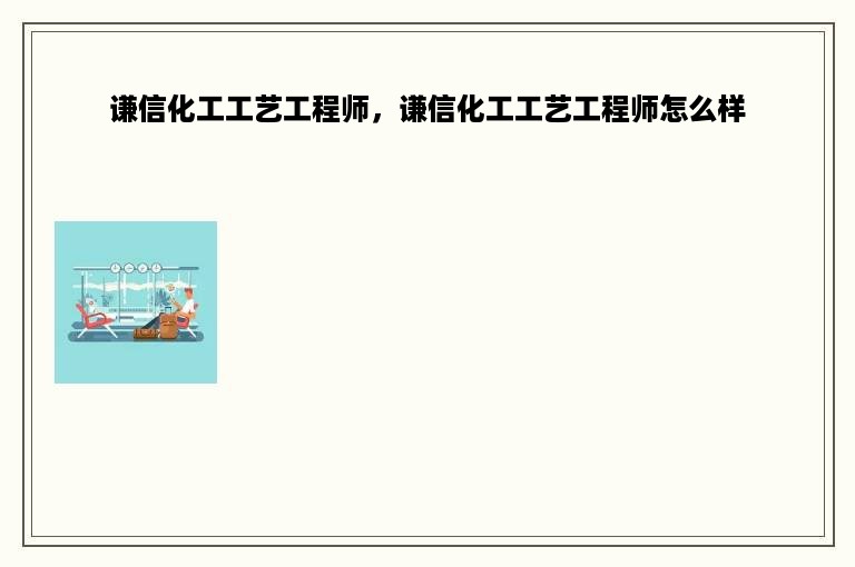 谦信化工工艺工程师，谦信化工工艺工程师怎么样