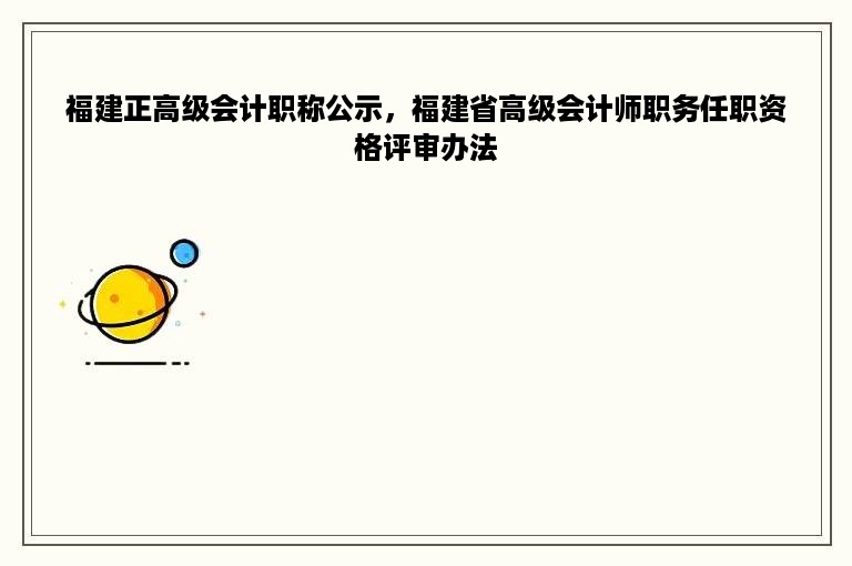 福建正高级会计职称公示，福建省高级会计师职务任职资格评审办法